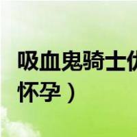 吸血鬼骑士优姬怀孕生孩子（吸血鬼骑士优姬怀孕）