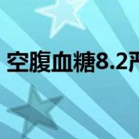 空腹血糖8.2严重吗?要怎样调理（空腹血糖）