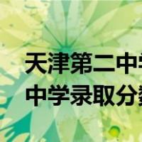 天津第二中学录取分数线2022年（天津第二中学录取分数线）