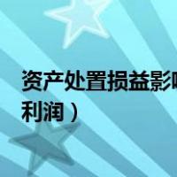 资产处置损益影响营业利润的计算（资产处置损益影响营业利润）