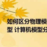 如何区分物理模型和概念模型（物理模型 概念模型 数学模型 计算机模型分别是什么）