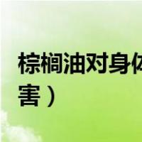棕榈油对身体的危害（棕榈油对人体有什么危害）