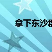 拿下东沙群岛（东沙群岛为何不收复）