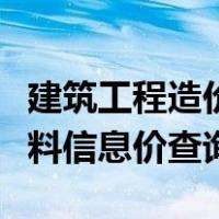 建筑工程造价行业材料价格查询平台（工程材料信息价查询）