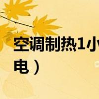 空调制热1小时多少度电（1p空调一小时几度电）