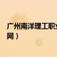 广州南洋理工职业学院官网电话（广州南洋理工职业学院官网）
