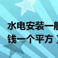 水电安装一般多少钱一个平方（水电安装多少钱一个平方）