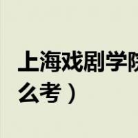 上海戏剧学院怎么报名艺考（上海戏剧学院怎么考）