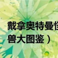 戴拿奥特曼怪兽图鉴百科百度（戴拿奥特曼怪兽大图鉴）