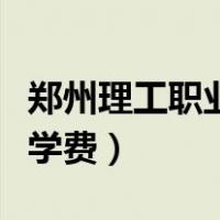 郑州理工职业学院的学费（郑州理工职业学院学费）