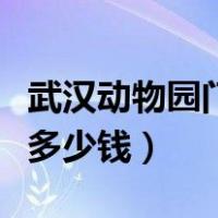 武汉动物园门票多少钱一张（武汉动物园门票多少钱）