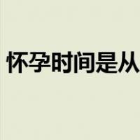 怀孕时间是从同房那天开始算吗（怀孕时间）