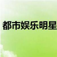 都市娱乐明星的小说（都市娱乐明星类小说）