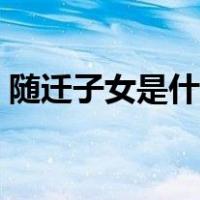 随迁子女是什么意思（随迁子女是什么意思）