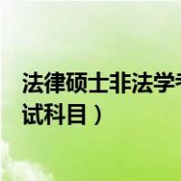 法律硕士非法学考试科目都是一样的吗（法律硕士非法学考试科目）