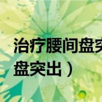 治疗腰间盘突出最好的医院是哪里（治疗腰间盘突出）
