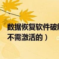 数据恢复软件破解版不需激活的软件（数据恢复软件破解版不需激活的）