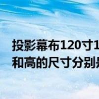 投影幕布120寸16:9的尺寸（120英寸的16 9的投影幕布 长和高的尺寸分别是多少）