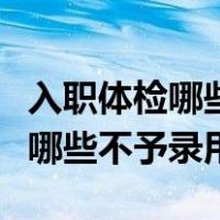 入职体检哪些项目不合格不能入职（入职体检哪些不予录用）