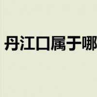 丹江口属于哪个市管理（丹江口属于哪个市）