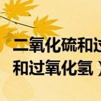 二氧化硫和过氧化氢反应生成什么（二氧化硫和过氧化氢）