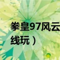 拳皇97风云再起手机版（拳王97风云再起在线玩）