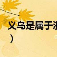 义乌是属于浙江哪个市（浙江义乌属于哪个市）