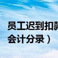 员工迟到扣款会计分录怎么做（员工迟到扣款会计分录）