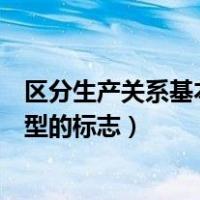 区分生产关系基本类型的标志是什么（区分生产关系基本类型的标志）