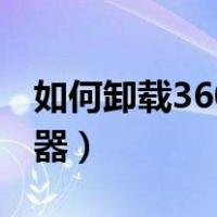 如何卸载360浏览器医生（如何卸载360浏览器）