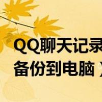 QQ聊天记录备份到电脑看不了（qq聊天记录备份到电脑）