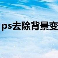 ps去除背景变成透明（ps去除背景变成透明）