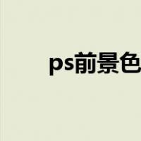 ps前景色设置在哪（ps前景色设置）