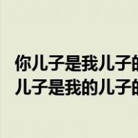 你儿子是我儿子的爸爸我是你的什么人（你是一个男人 你的儿子是我的儿子的父亲 你和我是什么关系 _360）