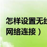 怎样设置无线网络连接路由器（怎样设置无线网络连接）