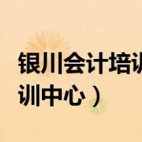 银川会计培训中心培训多长时间（银川会计培训中心）