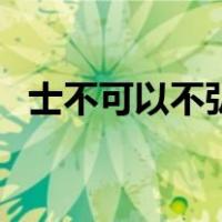 士不可以不弘毅的意思（士不可以不弘毅）