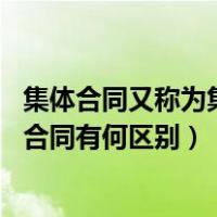 集体合同又称为集体什么（什么叫集体合同 集体合同与普通合同有何区别）