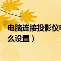 电脑连接投影仪电脑怎么设置（台式电脑怎么连接投影仪怎么设置）