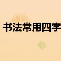 书法常用四字成语大全（常用四字成语大全）