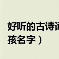 好听的古诗词女孩名字大全（好听的古诗词女孩名字）