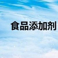 食品添加剂 种类（食品添加剂种类大全）