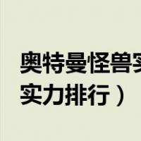 奥特曼怪兽实力排行榜前100名（奥特曼怪兽实力排行）