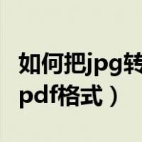 如何把jpg转换成pdf格式（怎样将jpg转换成pdf格式）