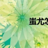 蚩尤怎么读涿（蚩尤怎么读）