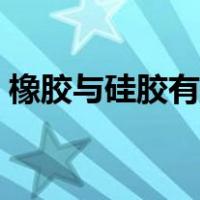 橡胶与硅胶有什么区别（硅胶和橡胶的区别）