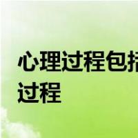 心理过程包括认知过程、情绪情感过程和意志过程