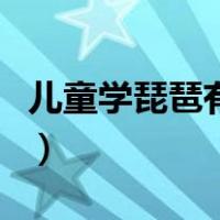 儿童学琵琶有什么好处（学琵琶的好处和坏处）