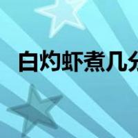白灼虾煮几分钟虾会死（白灼虾煮几分钟）