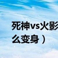 死神vs火影3.2变身人物（火影vs死神3 2怎么变身）